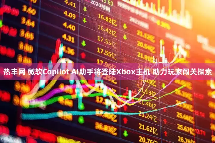 热丰网 微软Copilot AI助手将登陆Xbox主机 助力玩家闯关探索